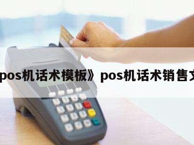 POS机销售实战话术模板 高效沟通，精准成交